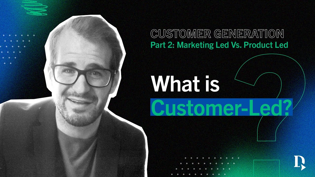 B2B Tech Marketing | Customer Generation Part 2: Customer -Led vs. Product-Led