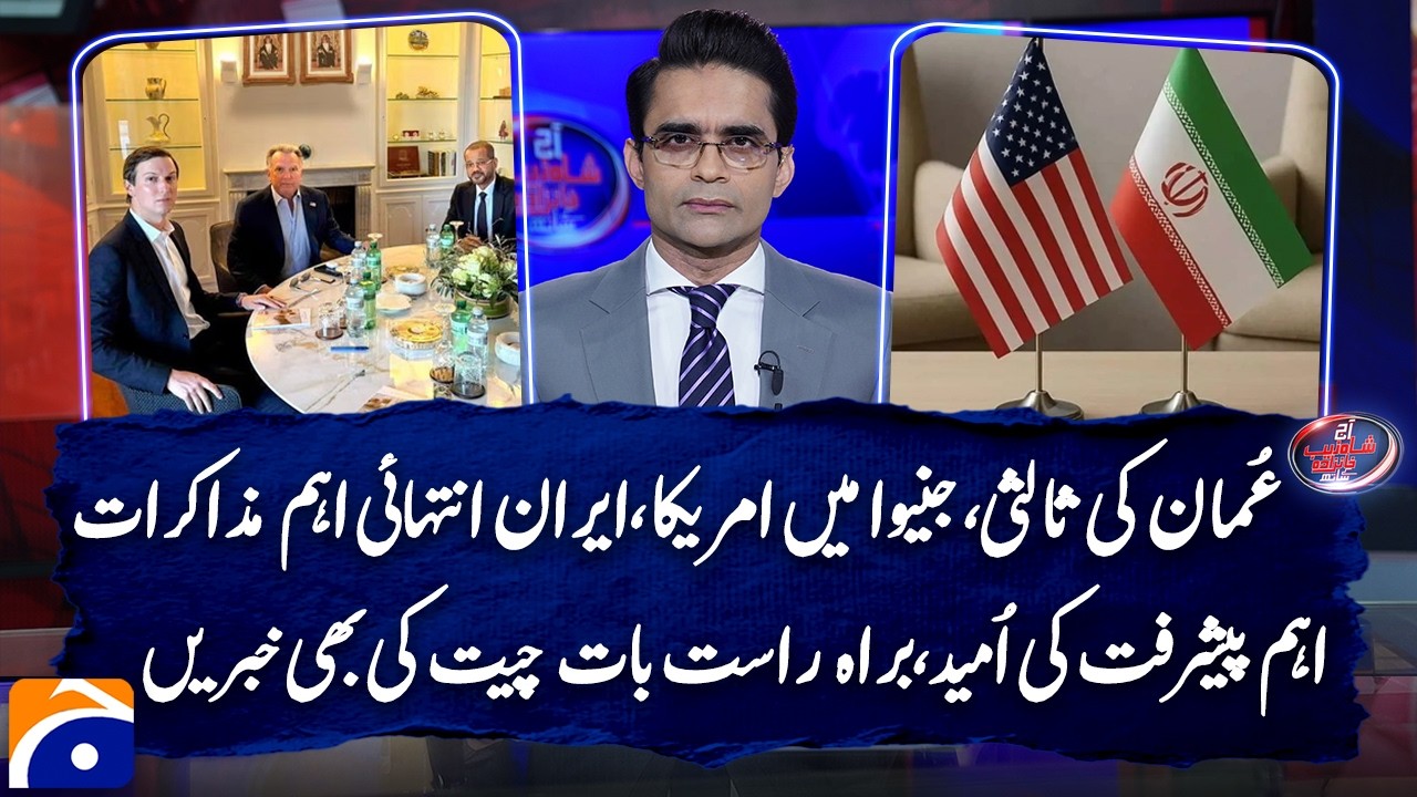 US-Iran Nuclear Talks Held in Geneva with Oman Mediation - Aaj Shahzeb Khanzada Kay Saath