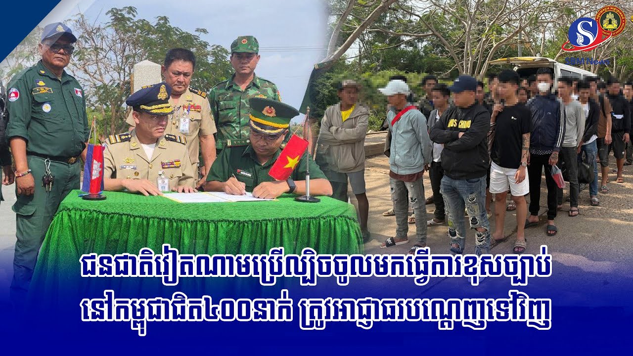 ​ជនជាតិវៀតណាមប្រើល្បិចចូលមកធ្វើការខុសច្បាប់នៅកម្ពុជាជិត៤០០នាក់ ត្រូវអាជ្ញាធរបណ្តេញទៅវិញ