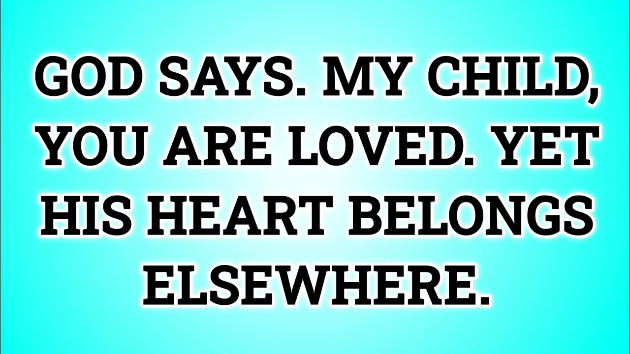 📃 GOD SAYS. MY CHILD, YOU ARE LOVED. YET HIS HEART BELONGS ELSEWHERE...