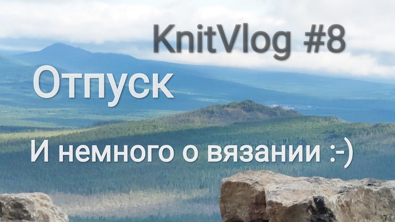 KnitVlog № 8 / Отпуск на Урале и немного о вязании