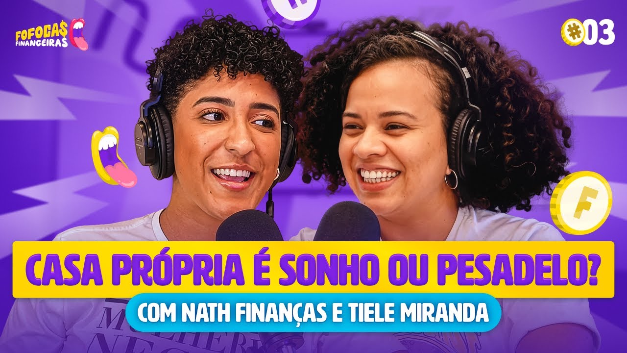 CASA PR&Oacute;PRIA &Eacute; SONHO OU PESADELO? | FOFOCAS FINANCEIRAS com Nath Finan&ccedil;as e Tiele Miranda #03