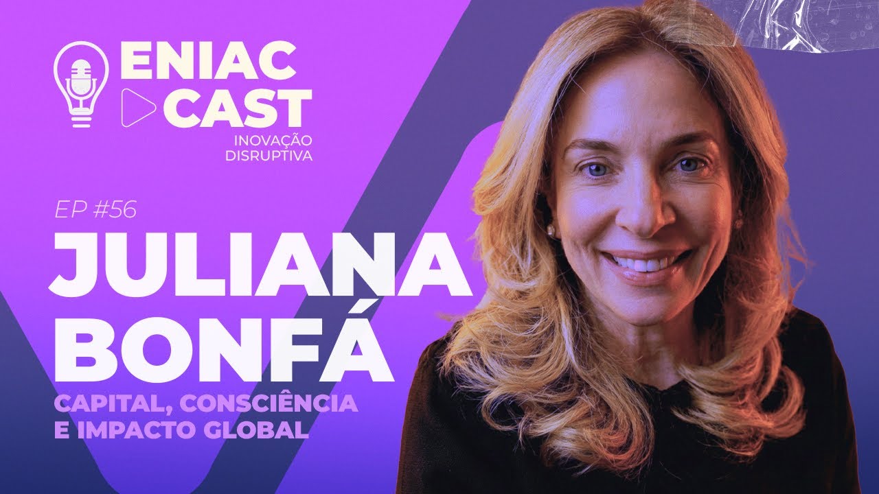 EP 56 - Eniac Cast Inovação DISRUPTIVA - Juliana Bonfá  - Capital, Consciência e Impacto Global