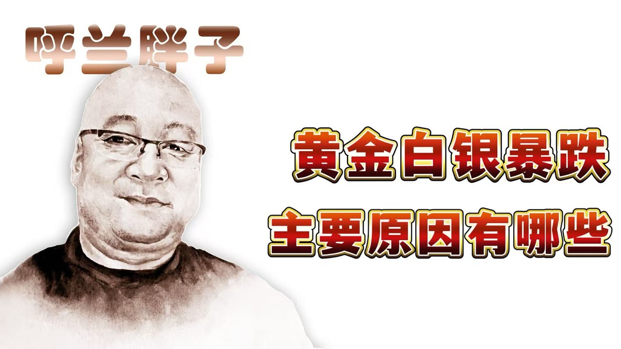 呼兰胖子：黄金白银暴跌，主要原因有哪些？