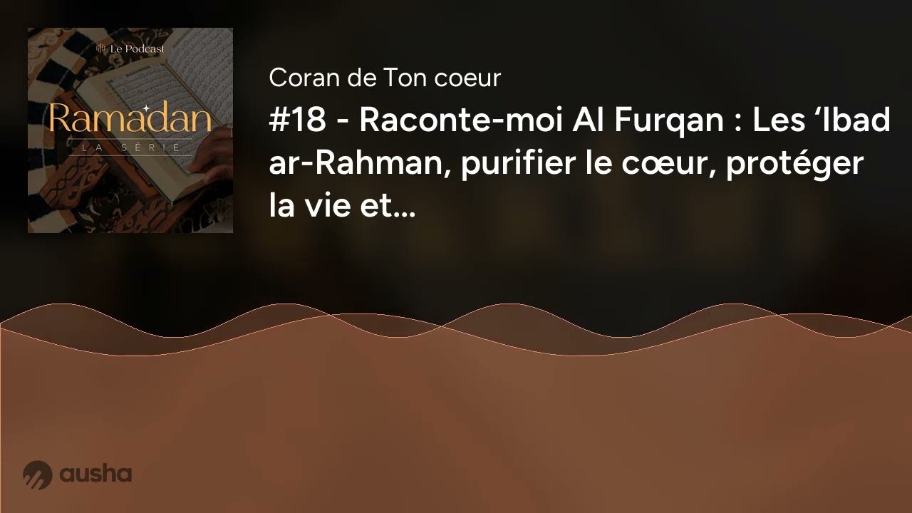 #18 - Raconte-moi Al Furqan : Les ‘Ibad ar-Rahman, purifier le cœur, protéger la vie et...