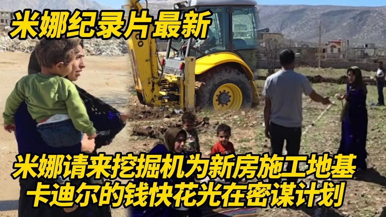 米娜请来挖掘机在婆婆家附近施工地基！卡迪尔的钱快花光了，前夫在密谋新的计划！#纪录片 #伊朗游牧民生活