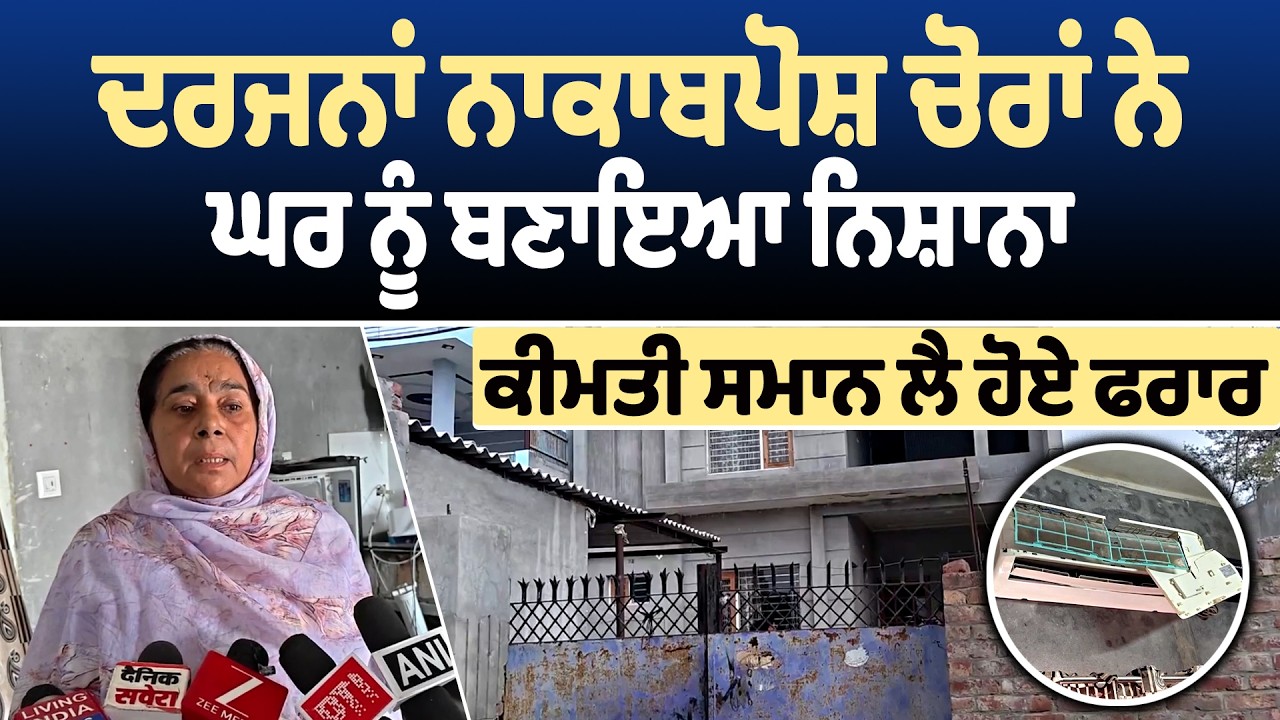 ਦਰਜਨਾਂ ਨਾਕਾਬਪੋਸ਼ ਚੋਰਾਂ ਨੇ ਘਰ ਨੂੰ ਬਣਾਇਆ ਨਿਸ਼ਾਨਾ, ਕੀਮਤੀ ਸਮਾਨ ਲੈ ਹੋਏ ਫਰਾਰ
