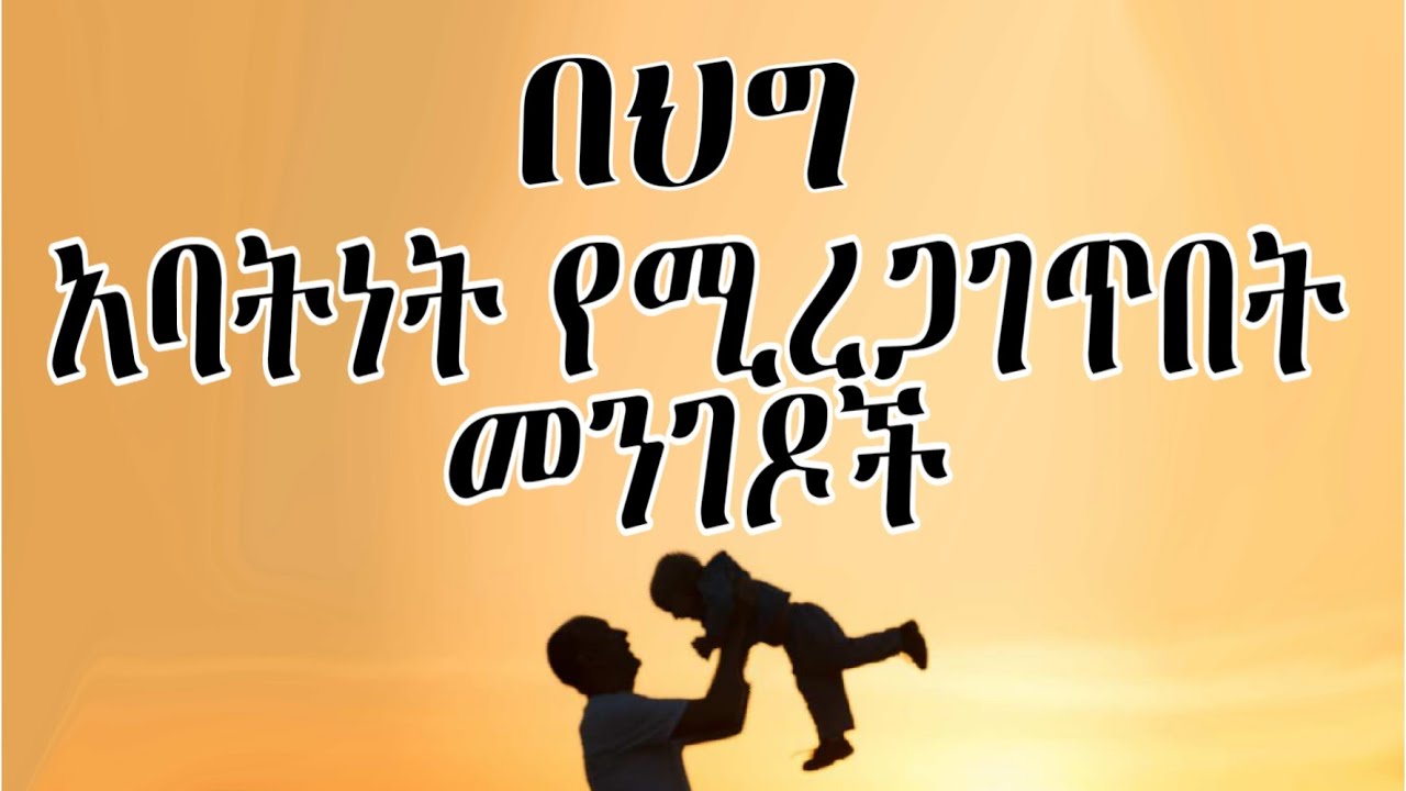 የልጅ አባትነት በህግ የሚረጋገጥበት መንገድ | How to prove the paternity of a child by law