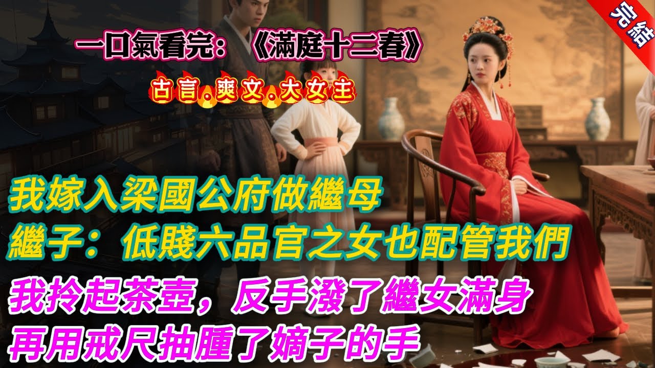 【古言.完結】《滿庭十二春》我嫁入梁國公府做繼母，繼子：低賤六品官之女也配管我們，我拎起茶壺，反手潑了繼女滿身，再用戒尺抽腫了嫡子的手 #大女主 #古言 #爽文