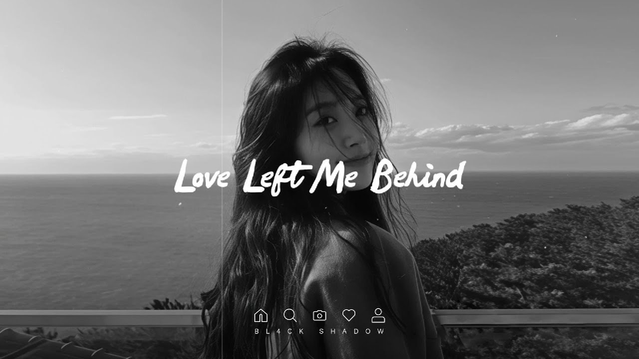 Love Left Me Behind - ♫ Sad songs for broken hearts [Playlist]