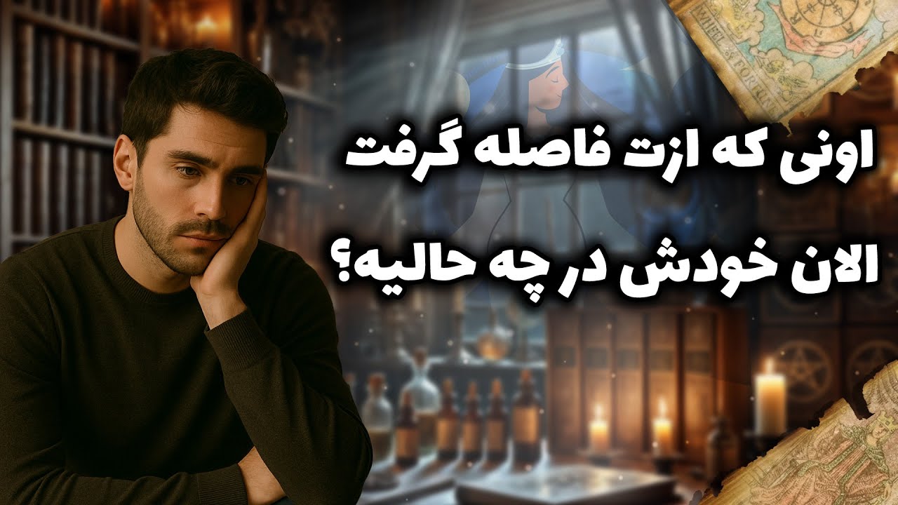 شراره تاروت کوچینگ‌ - اونی که ازت فاصله گرفت ،الان خودش در چه حالیه؟