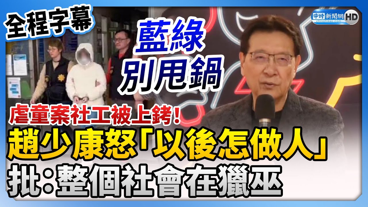 【全程字幕】虐童案社工被上銬！怒喊「他以後怎做人」　趙少康批：整個社會在獵巫 @ChinaTimes