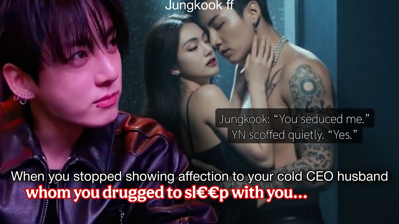 Jk ff | When you stopped showing affection to your cold CEO husband whom you drugged to sl€€p with u