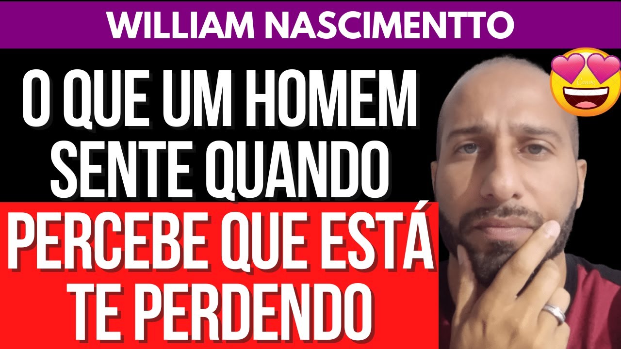 O QUE UM HOMEM SENTE QUANDO PERCEBE QUE ESTÁ TE PERDENDO | William Nascimentto