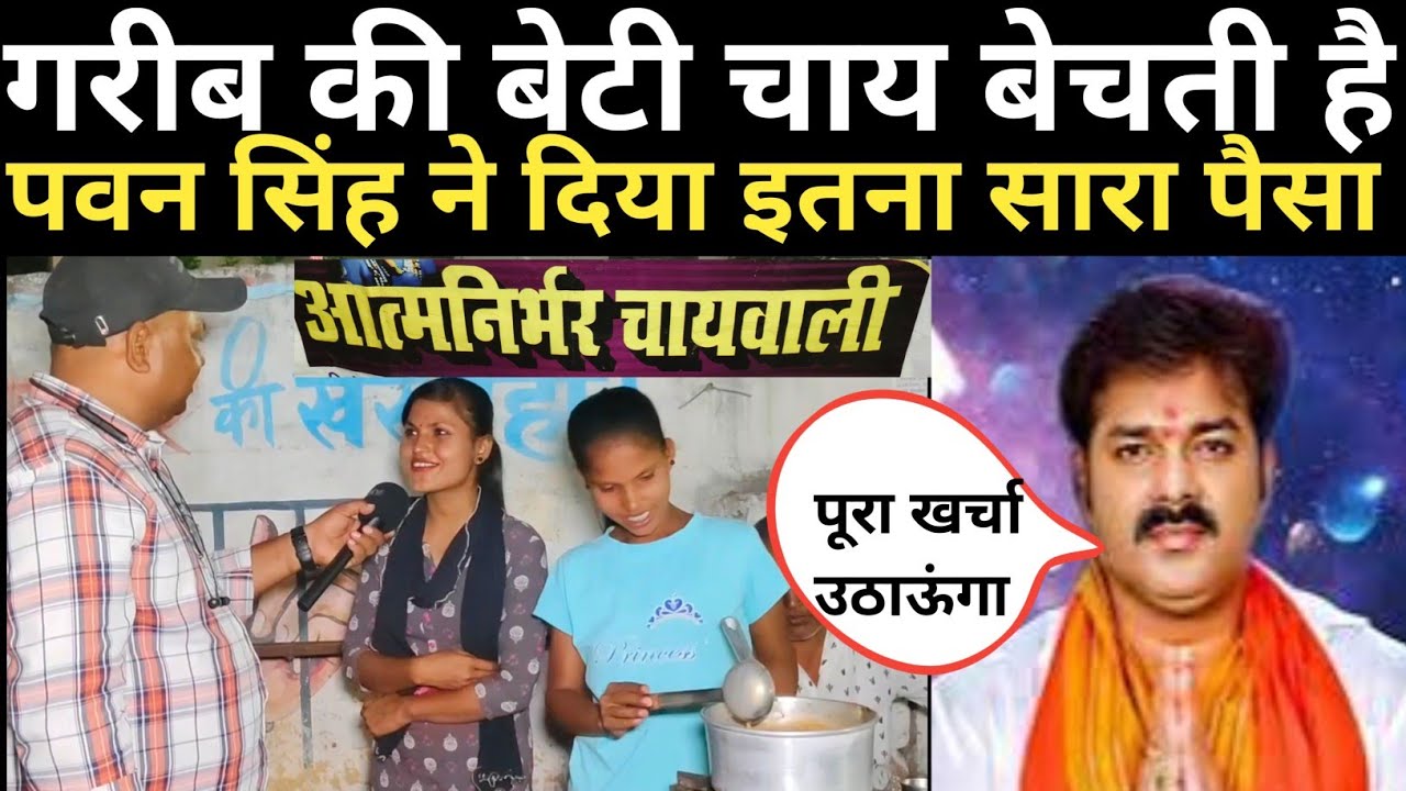 पवन सिंह ने गरीब के बेटी को पैसा क्यों दिया।।पिता के इलाज के लिए बाजार में चाय बेचती है दो बेटियां।।
