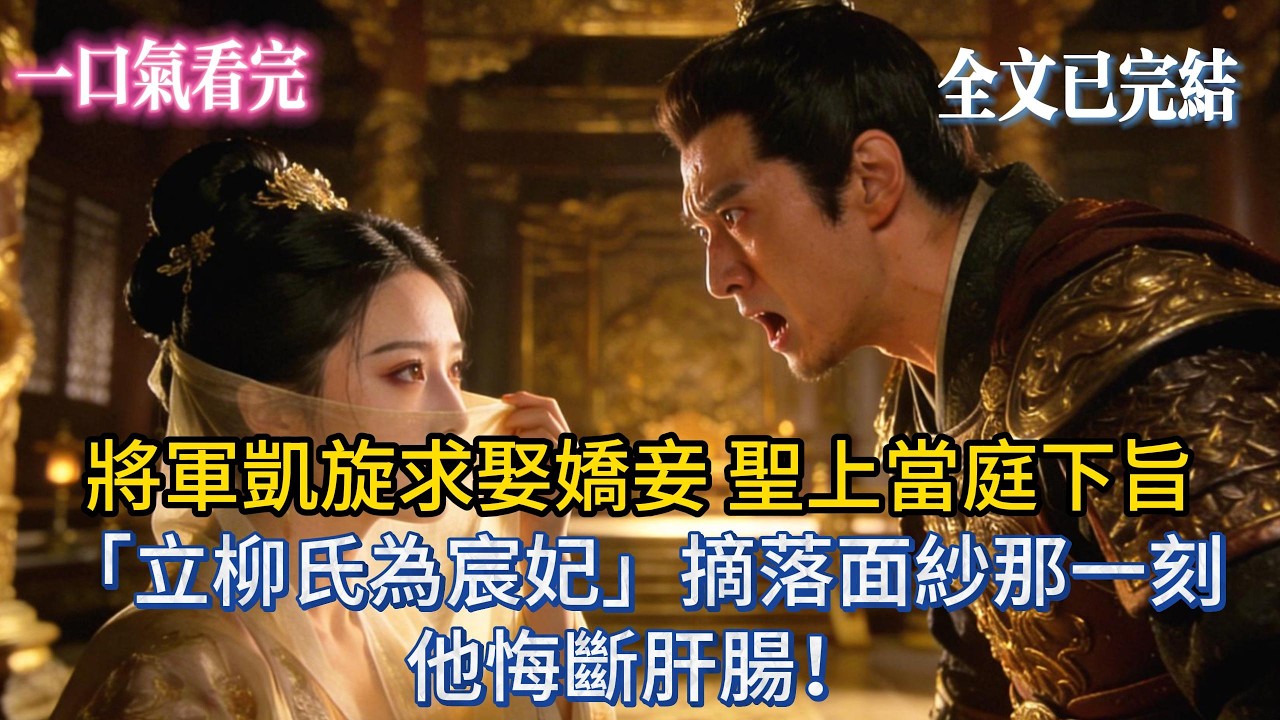 【完結小說】將軍凱旋求娶嬌妾，聖上當庭下旨：「立柳氏為宸妃！」摘落面紗那一刻，他悔斷肝腸！#小説 #完結 #將軍 #一口氣看完 #爽文