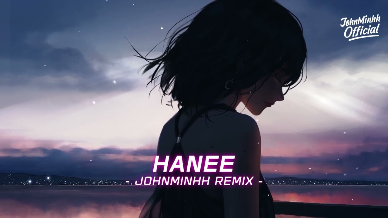 Hanee - JohnMinh ( Remix ) | Nhạc Chill Hay Hot Trending TikTok 2025 Xu Hướng !!