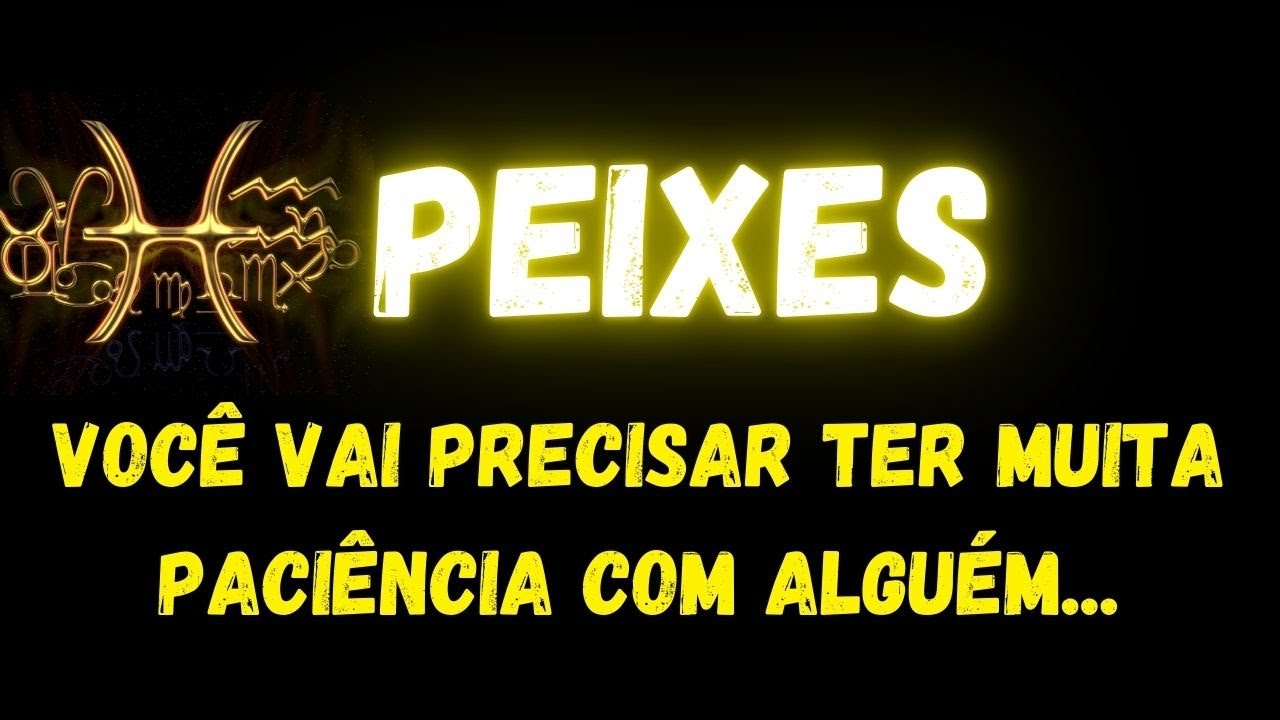 ♓️PEIXES😢VOCÊ VAI PRECISAR TER MUITA PACIÊNCIA COM ALGUÉM...