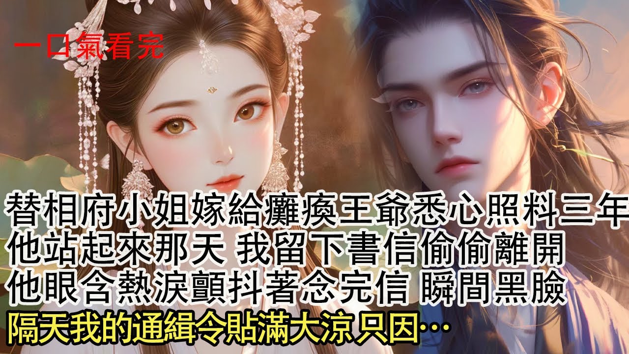 【一口氣看完】替相府小姐嫁給癱瘓王爺，悉心照料三年 他站起來那天，我留下書信偷偷離開，他眼含熱淚顫抖著念完信瞬間黑臉，隔天我的通緝令貼滿大涼 只因…