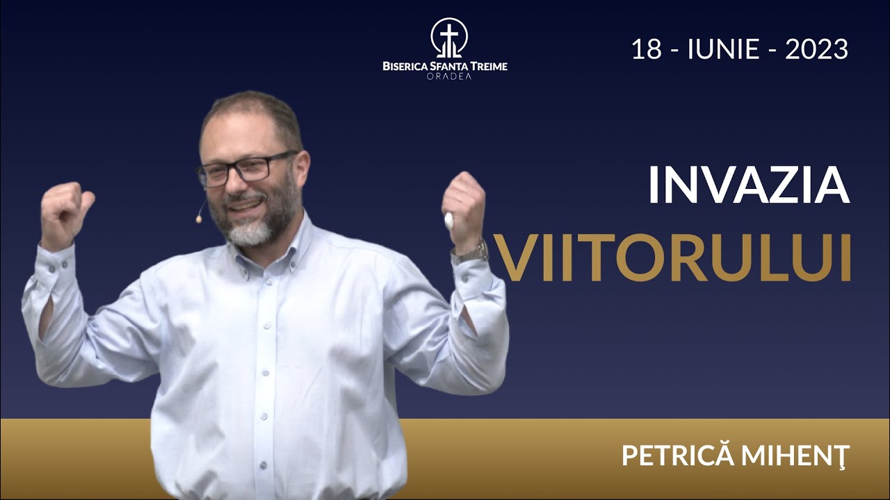 Petrică Mihenț | Invazia viitorului | 18-IUNIE-2023 | Biserica Sfânta Treime Oradea