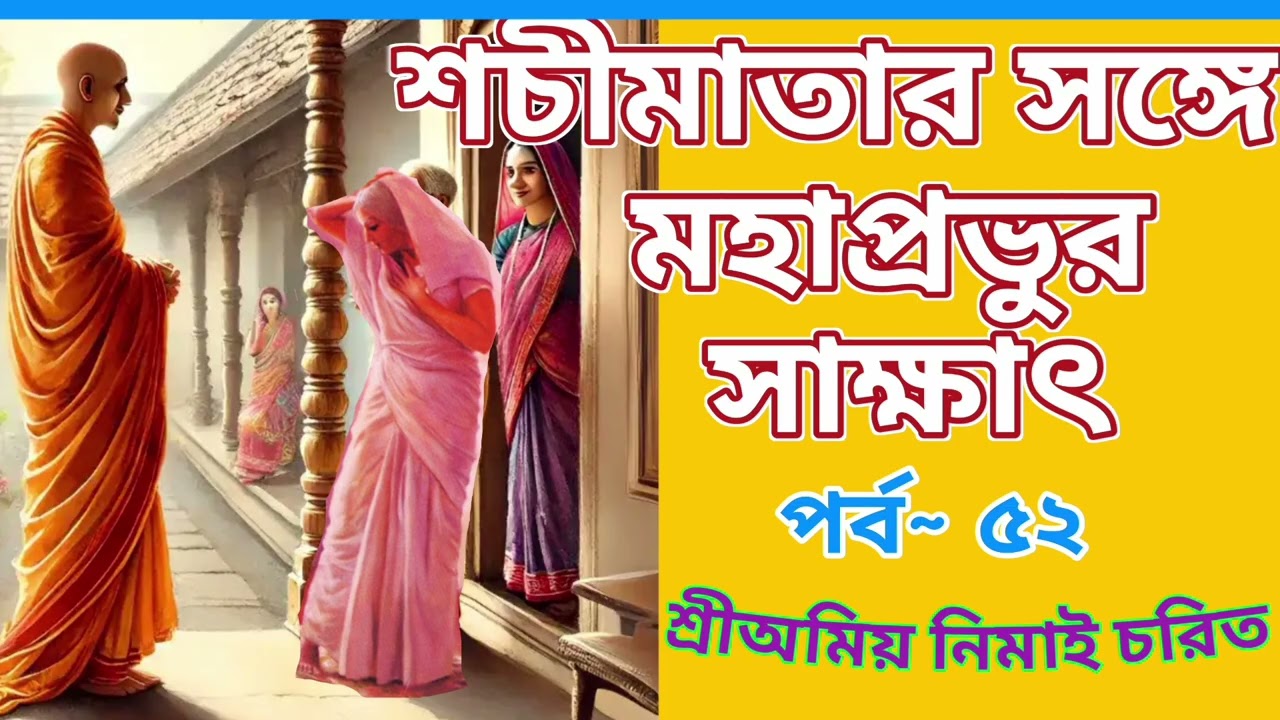 ৫২. শচীমাতার সঙ্গে মহাপ্রভুর সাক্ষাৎ ~~~ শ্রীঅমিয় নিমাই চরিত ।।