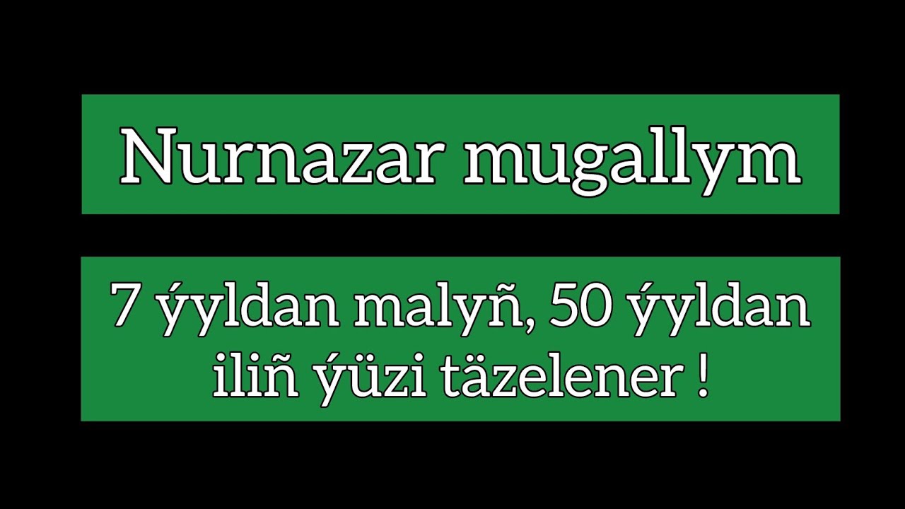 Nurnazar mugallym. 7-i &yacute;yldan maly&ntilde;, 50 i &yacute;yldan ili&ntilde; &yacute;&uuml;zi t&auml;zelener !