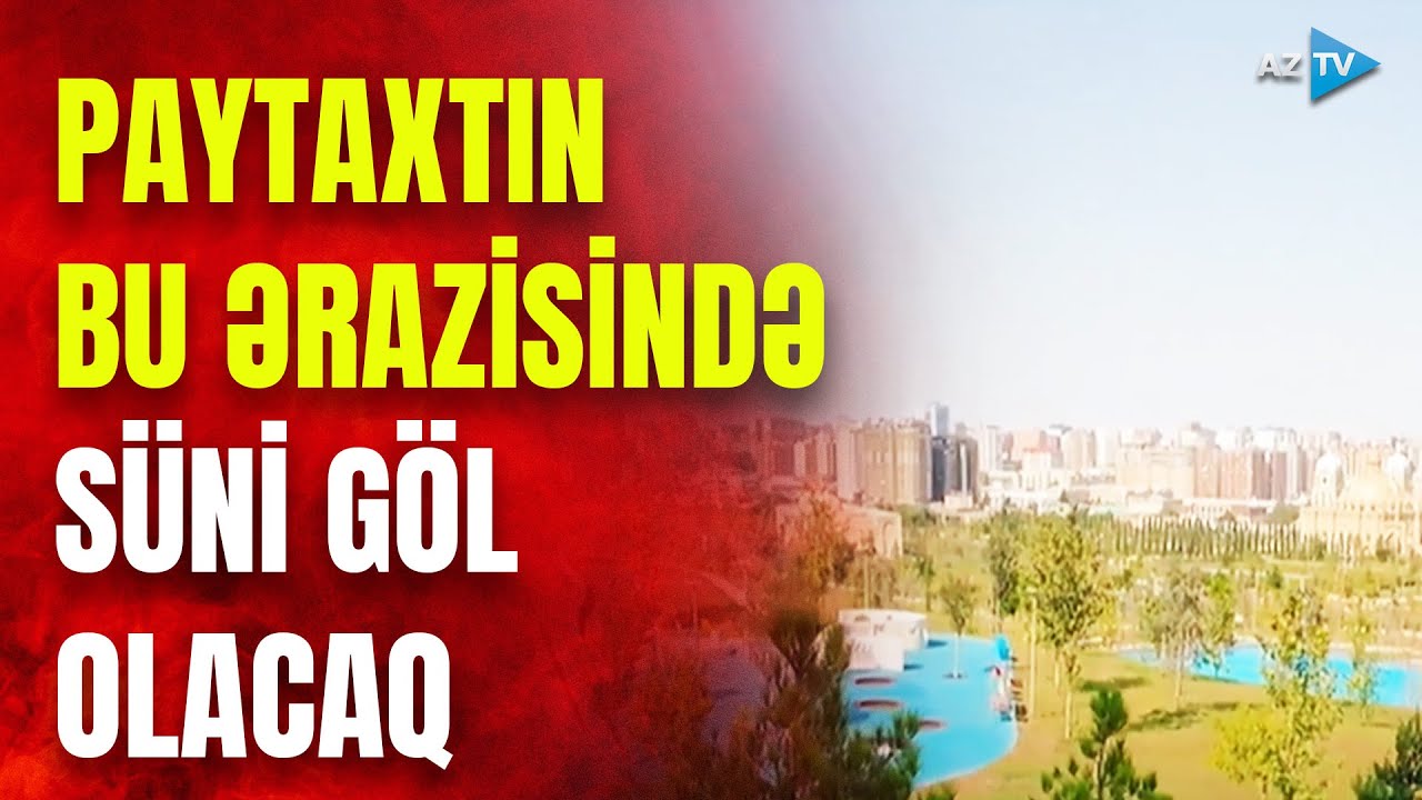 Bakının bu yerində həm süni göl, həm də avtodayanacaq olacaq: ərazi genişləndirilir