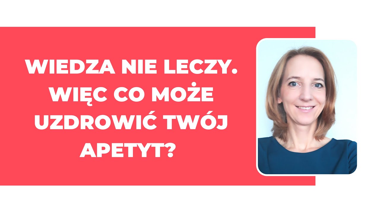 Wiedza nie leczy. Więc co jest potrzebne, żeby uzdrowić apetyt?