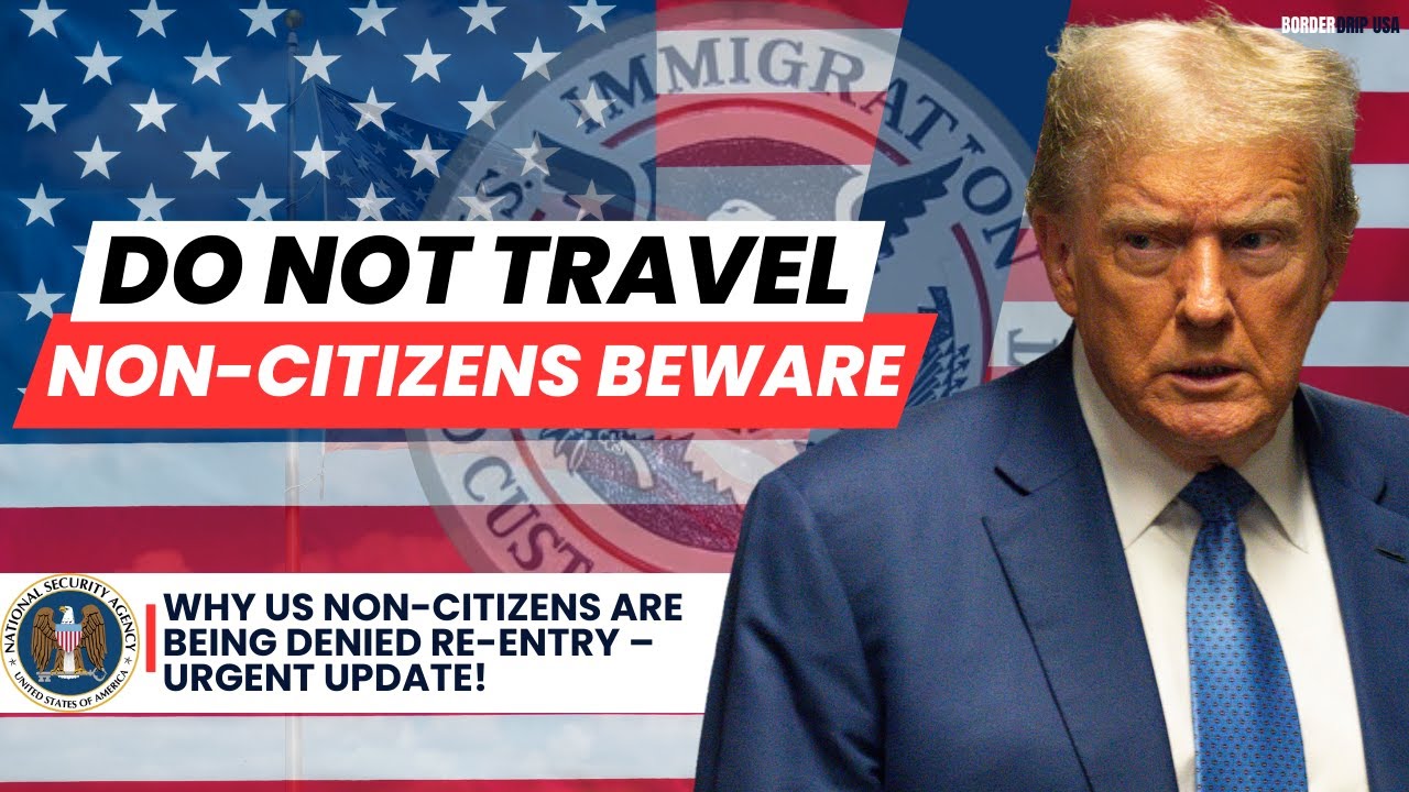 Why US Non-Citizens Are Being Denied Re Entry &ndash; Urgent Update!