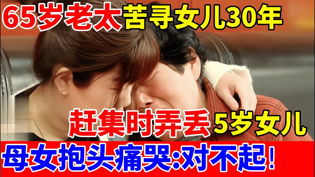 65岁老太寻女30年,带着5岁女儿赶集时被拐,自责一生,母女相拥痛哭:对不起你!【人间真情录】