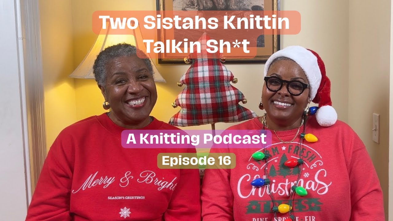 Two Sistahs Knittin Talkin Sh*t, Ep  16 | Holiday Episode