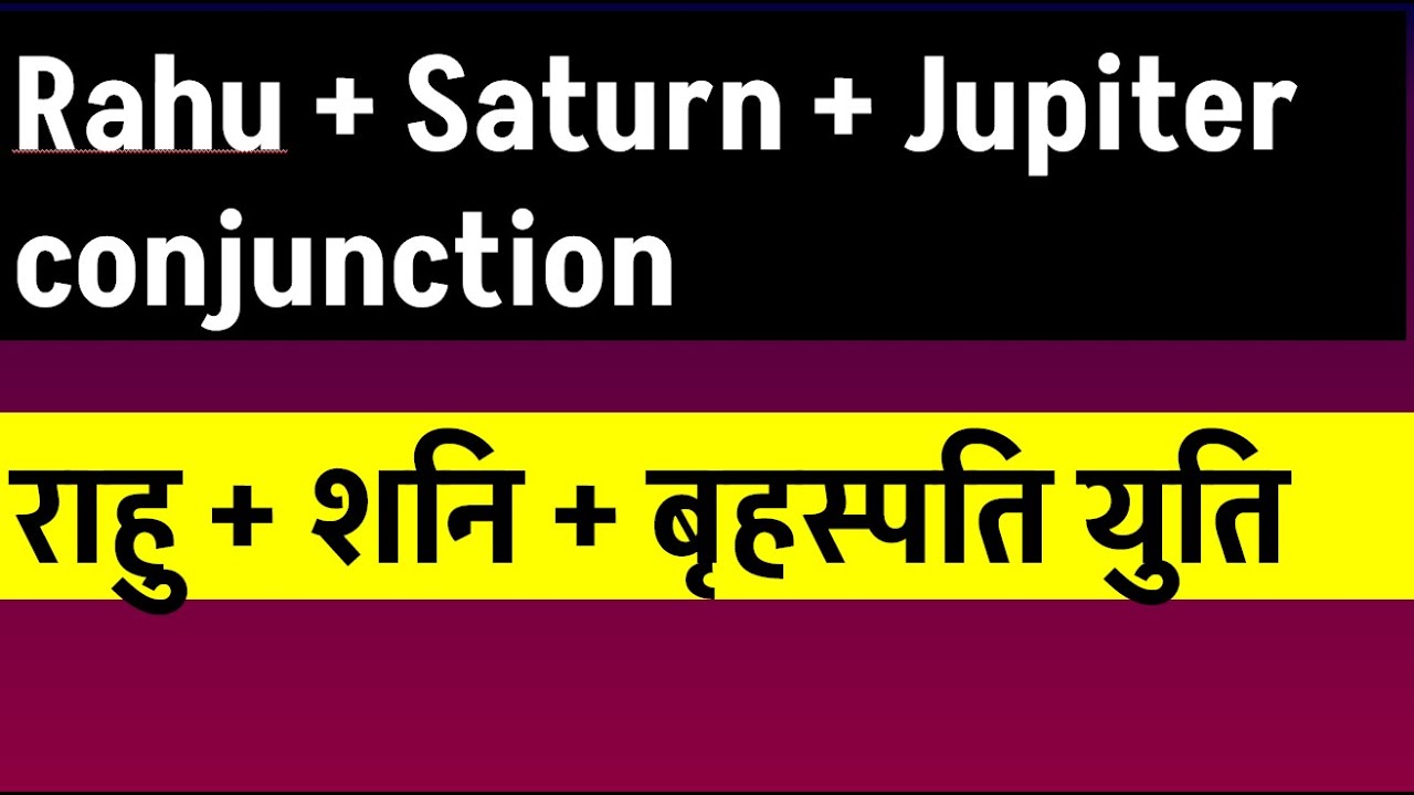 Rahu  + Saturn + Jupiter conjunction  (राहु + शनि + बृहस्पति  युति  )