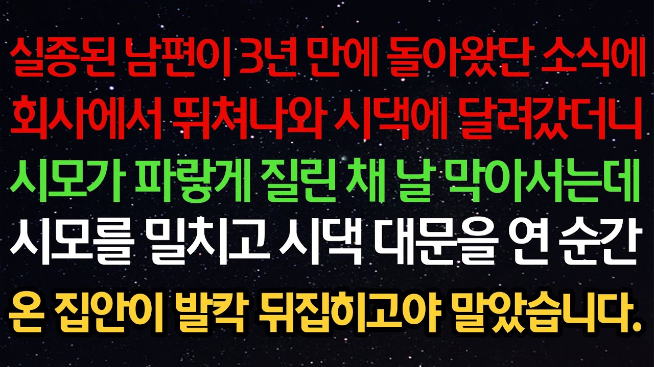 실화사연-실종된 남편이 3년 만에 돌아왔단 소식에회사에서 뛰쳐나와 시댁에 달려갔더니시모가 파랗게 질린 채 날 막아서는데시모를 밀치고 시댁 대문을 연 순간온 집안이 발칵 뒤집히고야