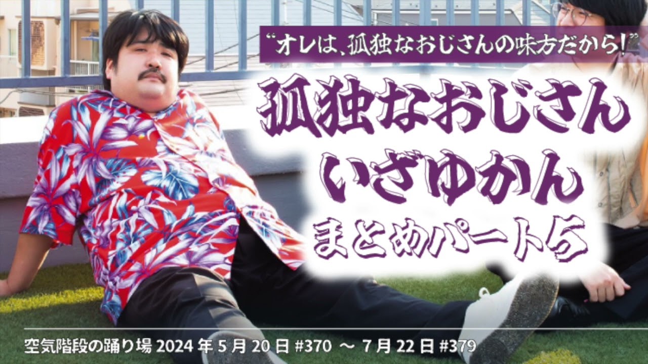 ⑤孤独なおじさんいざゆかん【空気階段の踊り場 コーナー】2024年5月20日#370〜7月22日#379