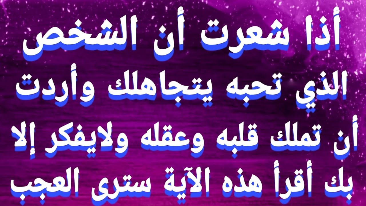 إذا شعرت أن الشخص الذي تحبه يتجاهلك وأردت أن تملك قلبه وعقله  أقرأ هذه الاية سترى العجب في محبته لك