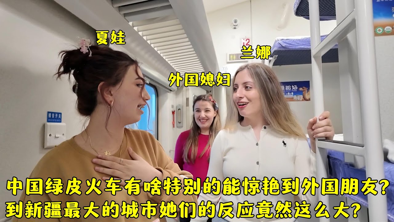 中国绿皮火车为啥惊艳到外国朋友?到新疆最大城市她们反应那么大?