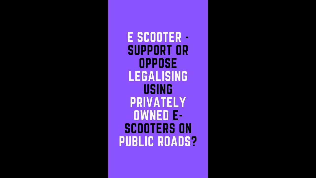 E scooter - Support or Oppose legalising using privately owned E-SCOOTERS on public roads?