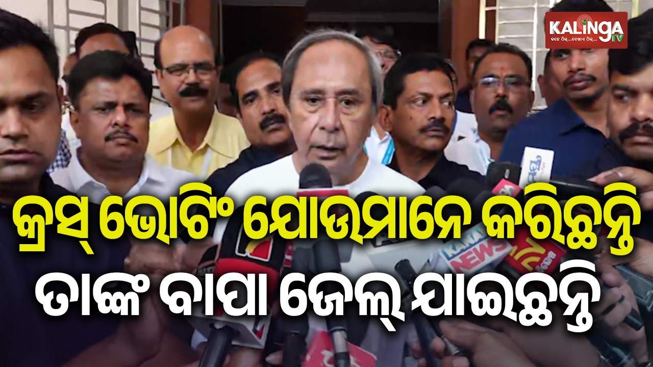 କ୍ରସ୍ ଭୋଟିଂ ଯୋଉମାନେ କରିଛନ୍ତି ତାଙ୍କ ବାପା ଜେଲ୍ ଯାଇଛନ୍ତି: ନବୀନ ପଟ୍ଟନାୟକ