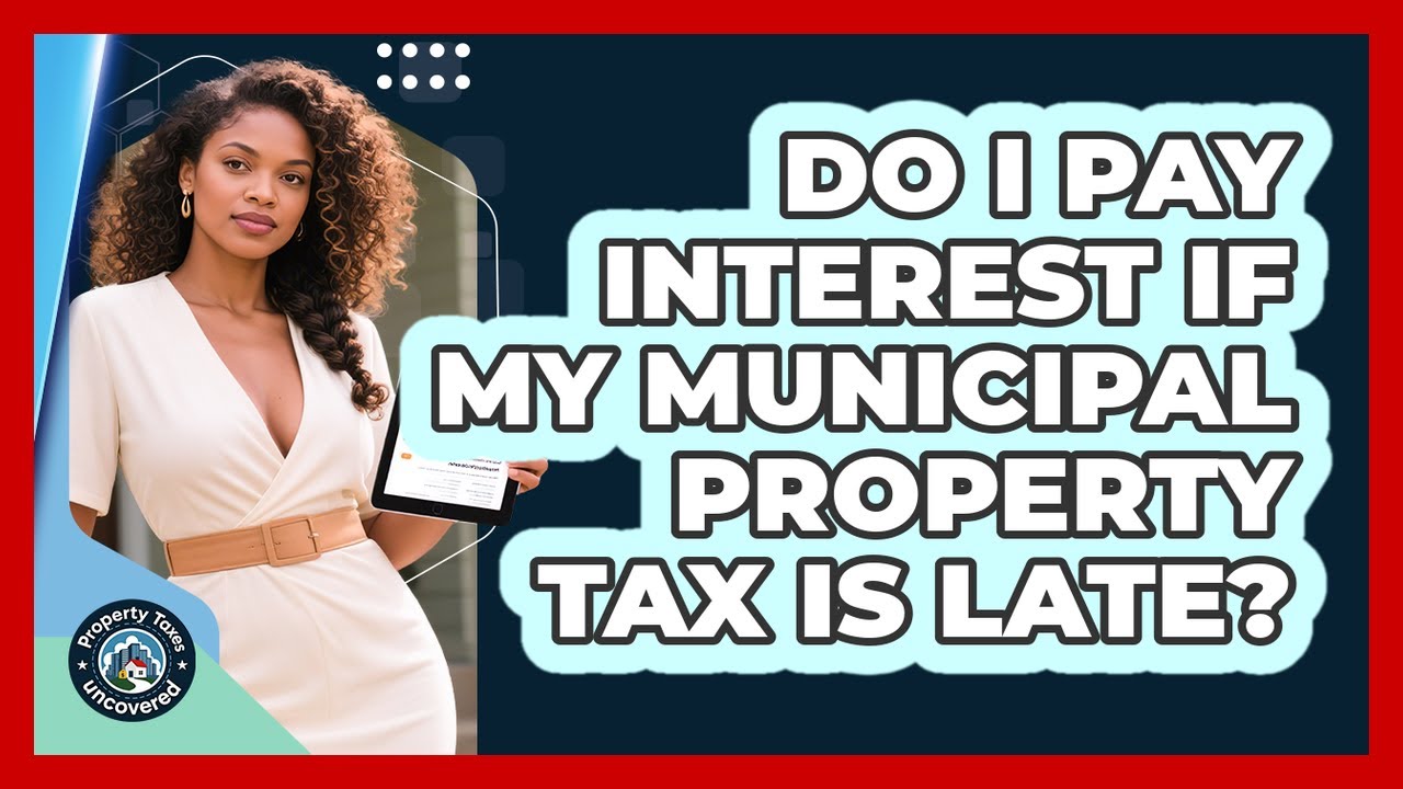 Do I Pay Interest If My Municipal Property Tax Is Late? - Property Taxes Uncovered