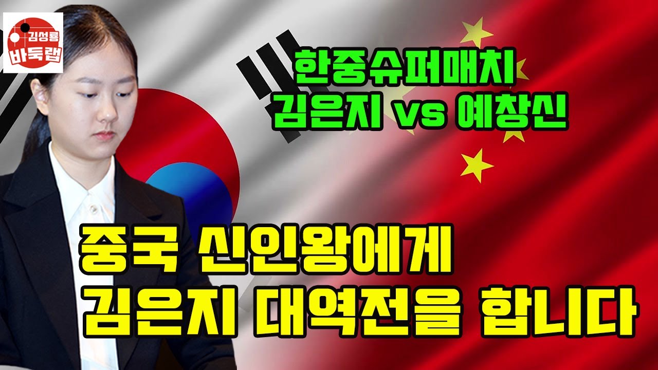 [김은지 중국 신인왕에게 대역전승] 한중슈퍼매치 김은지 vs 예창신 #김성룡바둑랩 #바둑