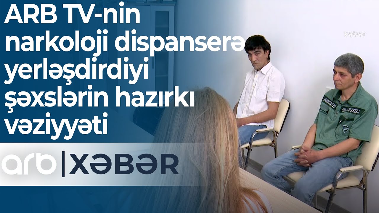 ARB TV-nin narkoloji dispanserə yerləşdirdiyi şəxslərin hazırkı vəziyyəti – ARB Xəbər