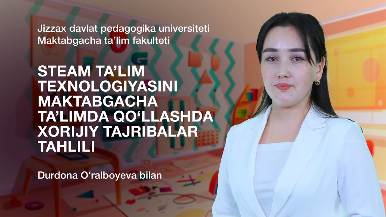 Durdona O'ralboyeva. Mavzu: STEAM ta’lim texnologiyasini qo‘llashda xorijiy tajribalar tahlili.