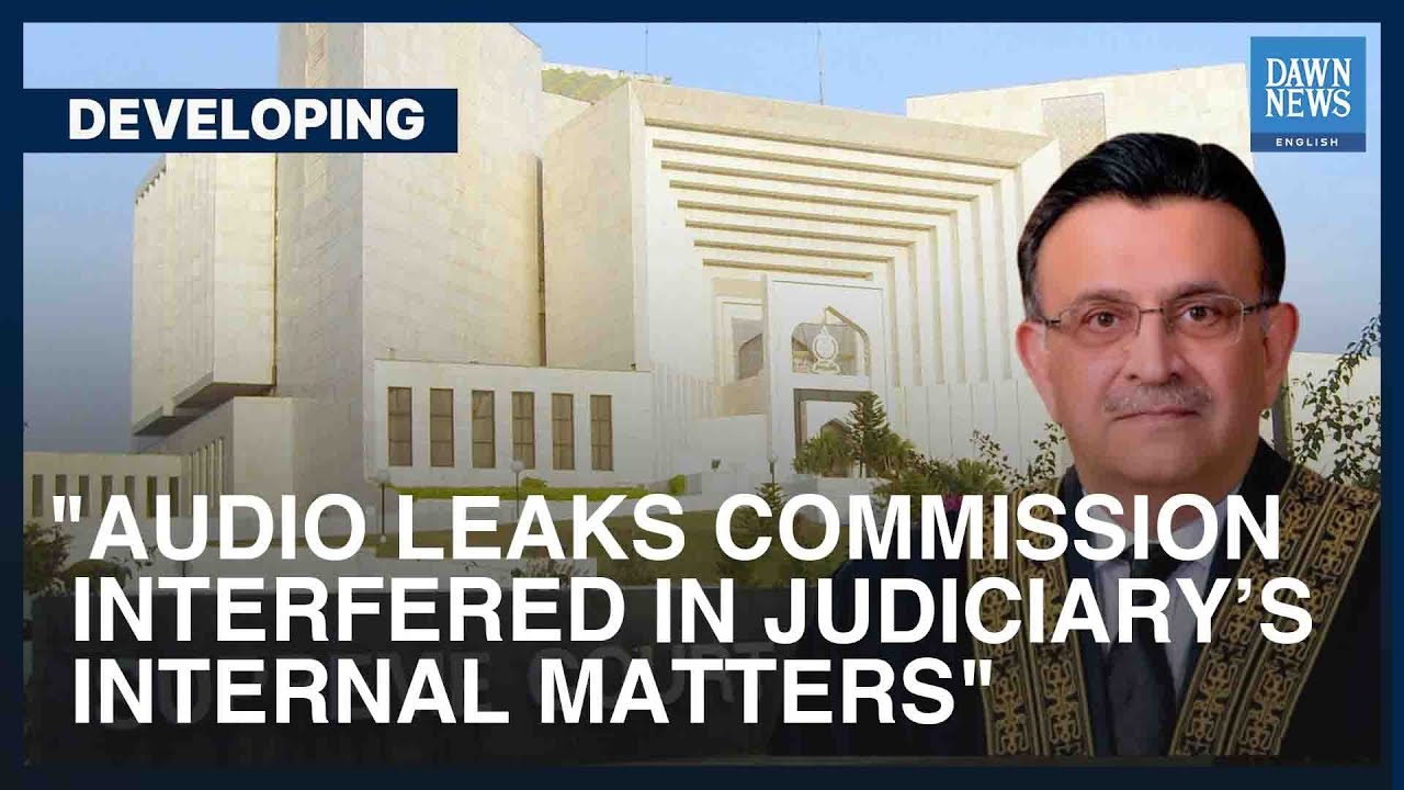 &ldquo;Audio leaks commission interfered in judiciary&rsquo;s internal matters&rdquo; | Developing | Dawn News English