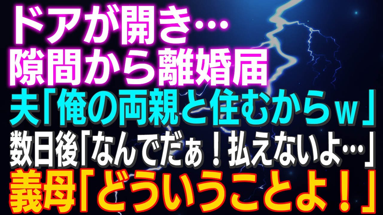 【スカッとする話】ドアが開き…隙間から離婚届 夫「俺の両親と住むからｗ」数日後「なんでだぁ！払えないよ…」義母「はぁ？どういうことよ！」はぁ…電話切ろ…ガチャ⇒結果