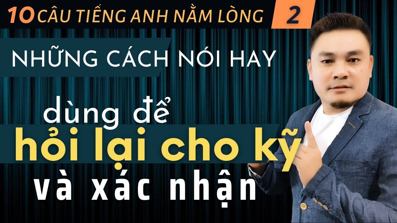 10 CÂU TIẾNG ANH NẰM LÒNG 2: Những cách nói hay dùng để hỏi lại cho kỹ và xác nhận - Thắng Phạm