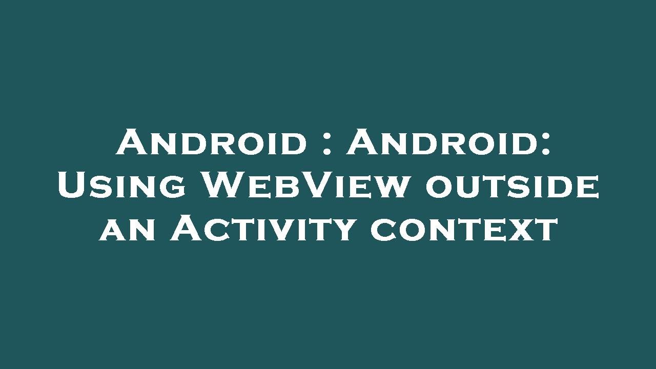Android : Android: Using WebView outside an Activity context