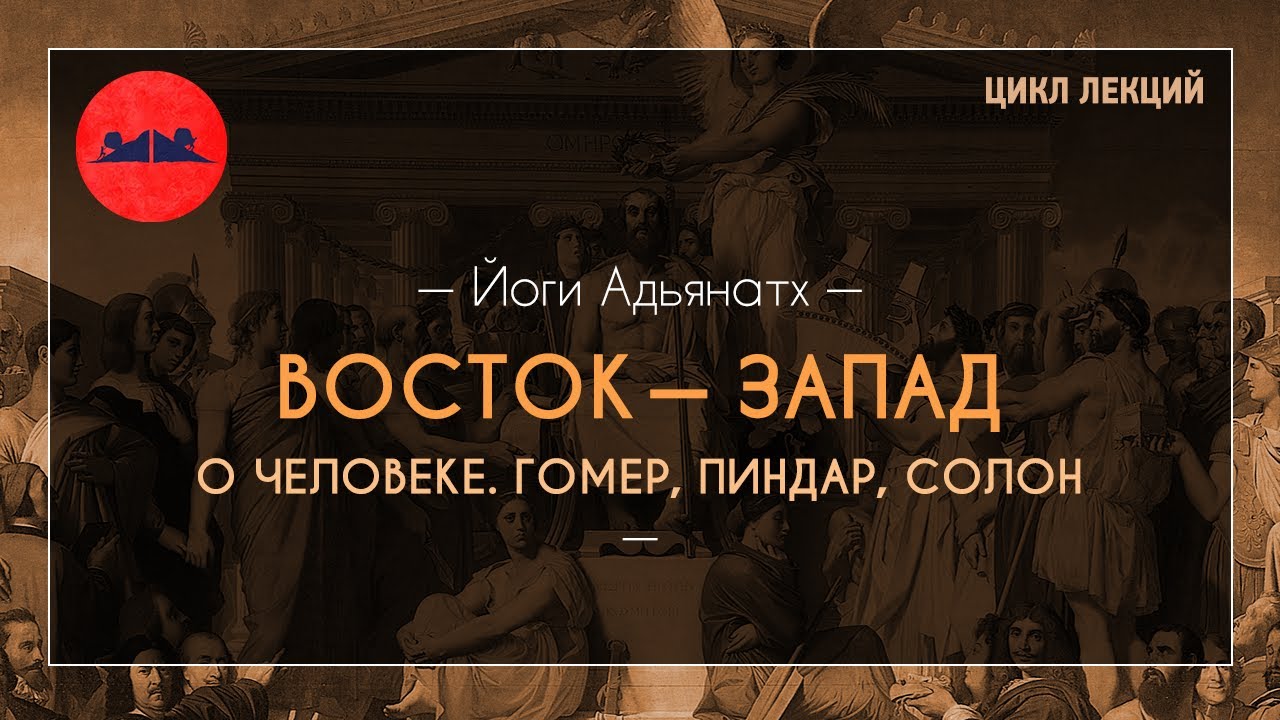 Восток — Запад. О человеке. Гомер, Пиндар, Солон | Йоги Адьянатх