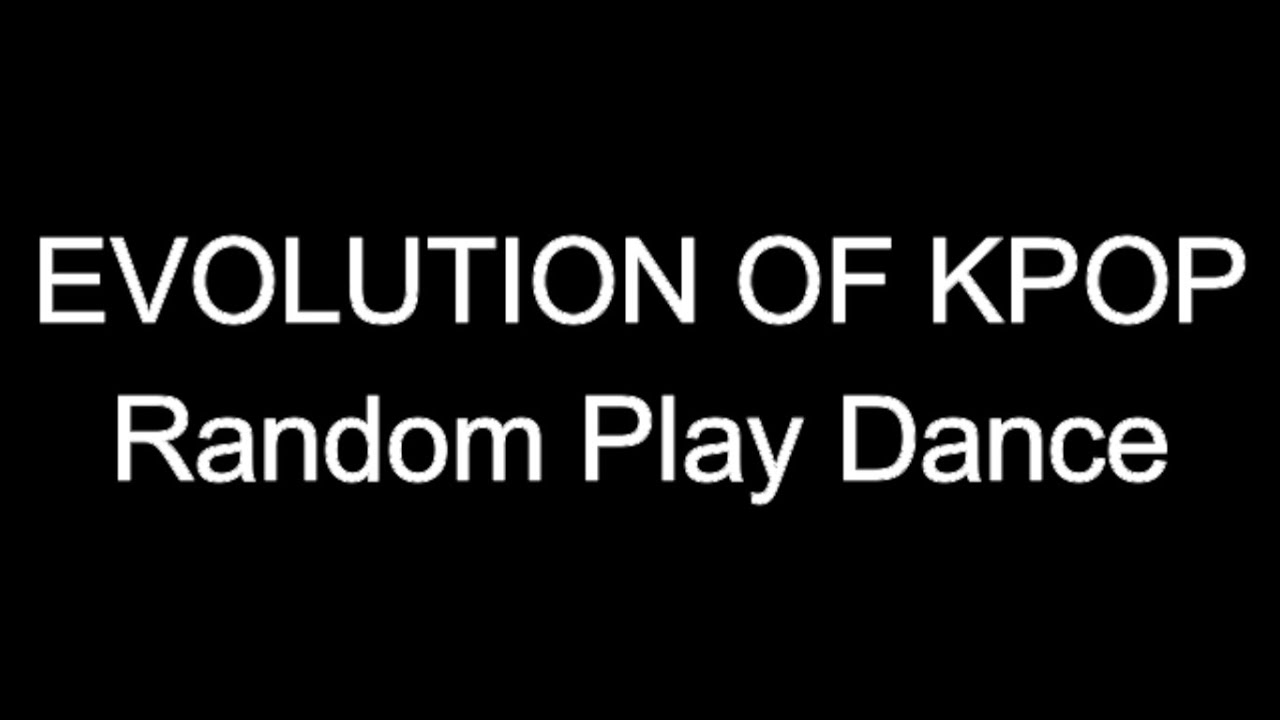 EVOLUTION OF KPOP - RANDOM PLAY DANCE