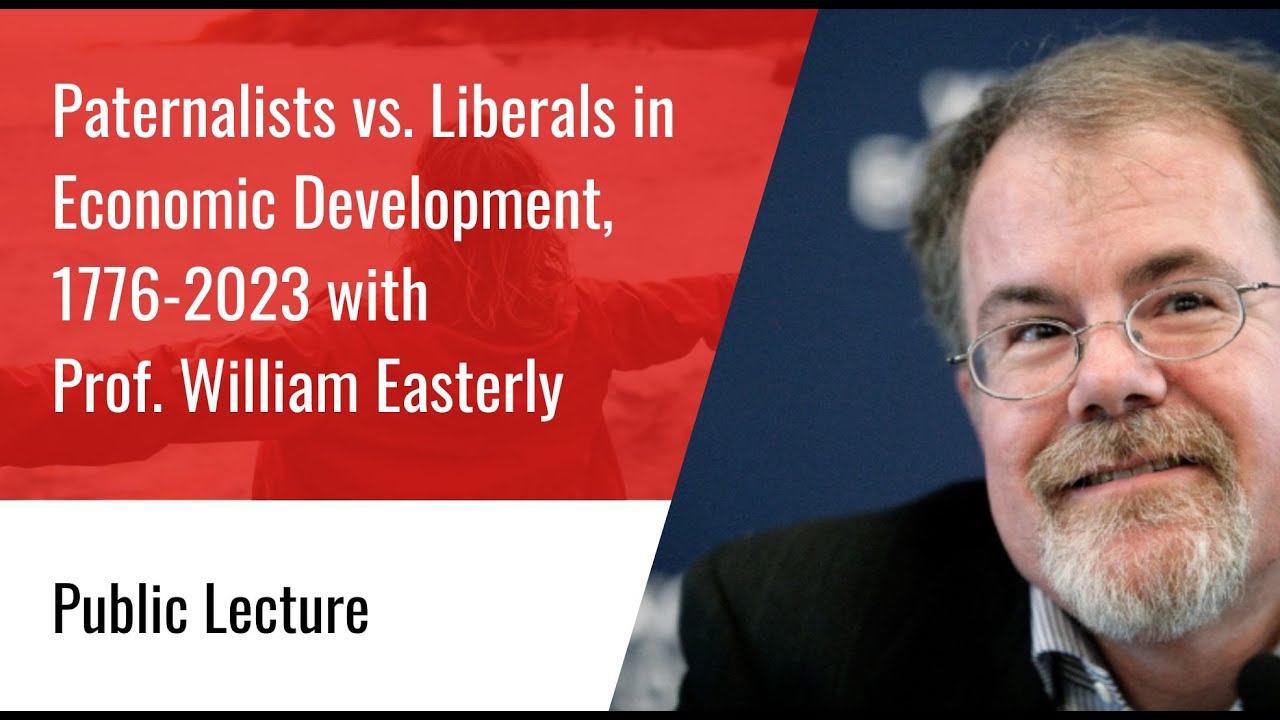 Lecture: Paternalists vs. Liberals in Economic Development (1776-2023) - Prof. William Easterly