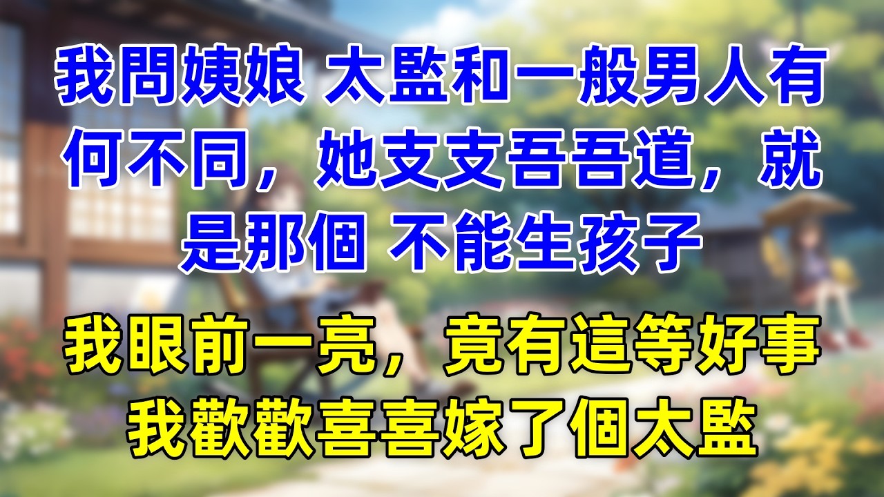 我問姨娘 太監和一般男人有何不同，她支支吾吾道，就是那個 不能生孩子，我眼前一亮，竟有這等好事，我歡歡喜喜嫁了個太監 。